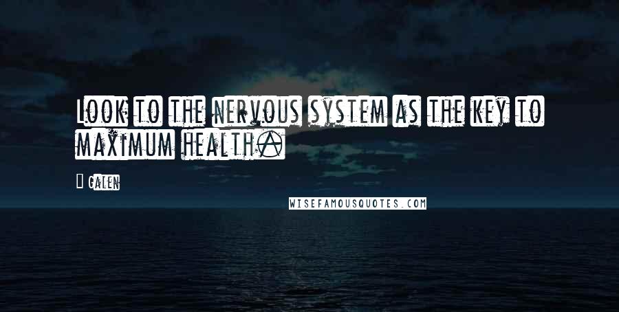 Galen Quotes: Look to the nervous system as the key to maximum health.