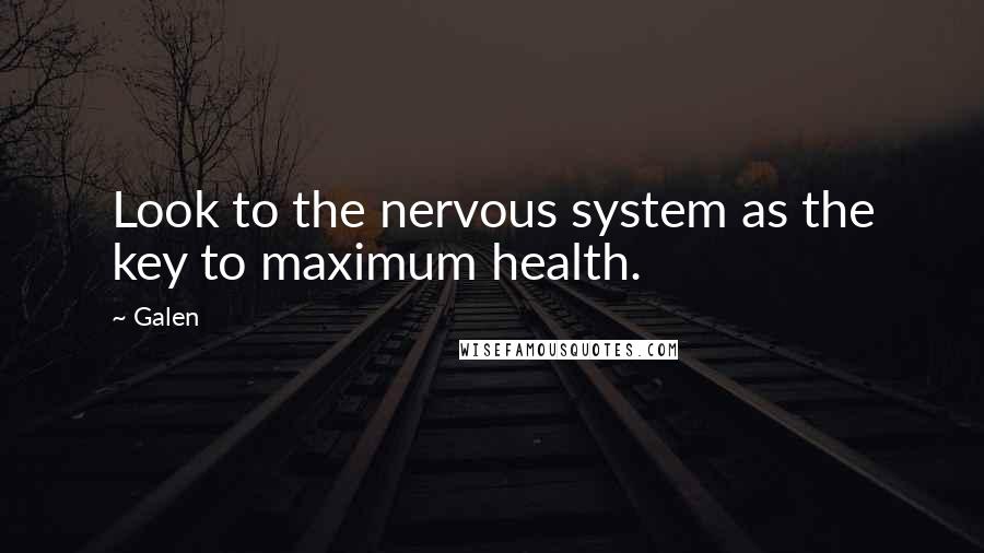 Galen Quotes: Look to the nervous system as the key to maximum health.