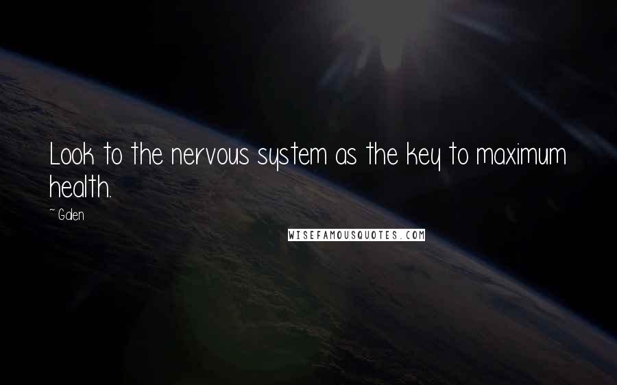 Galen Quotes: Look to the nervous system as the key to maximum health.