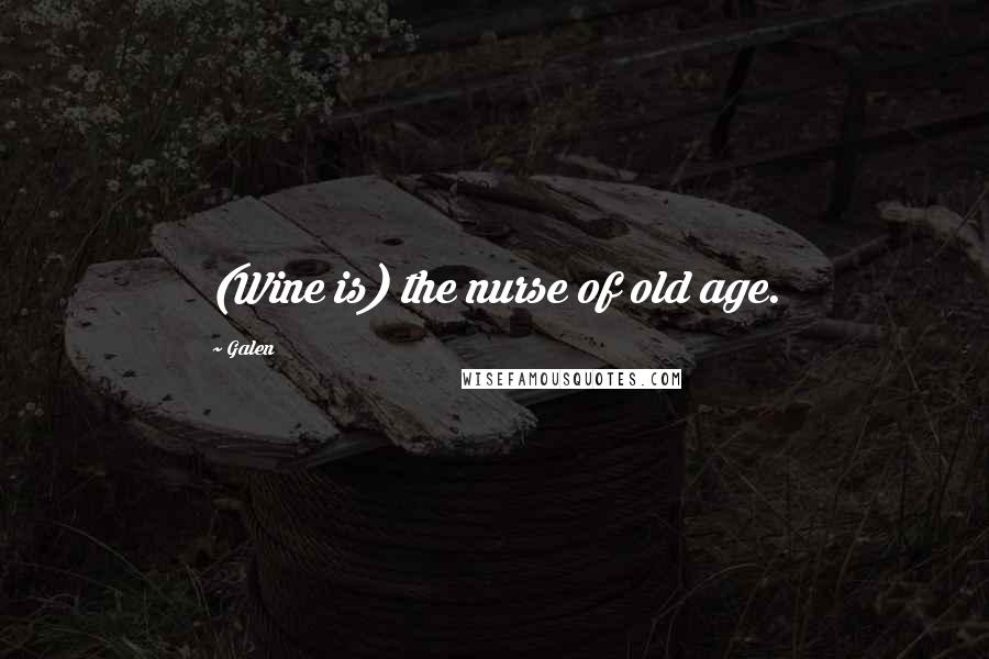 Galen Quotes: (Wine is) the nurse of old age.