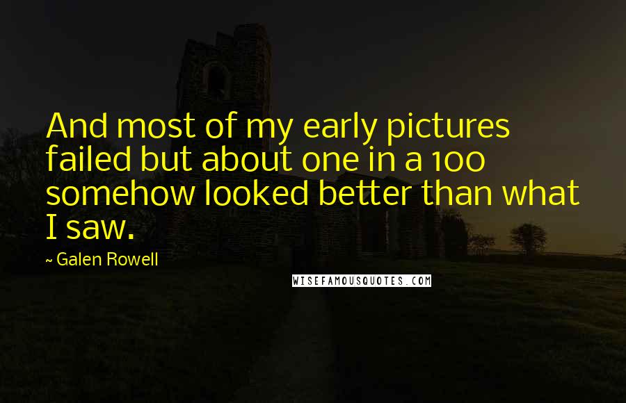 Galen Rowell Quotes: And most of my early pictures failed but about one in a 100 somehow looked better than what I saw.