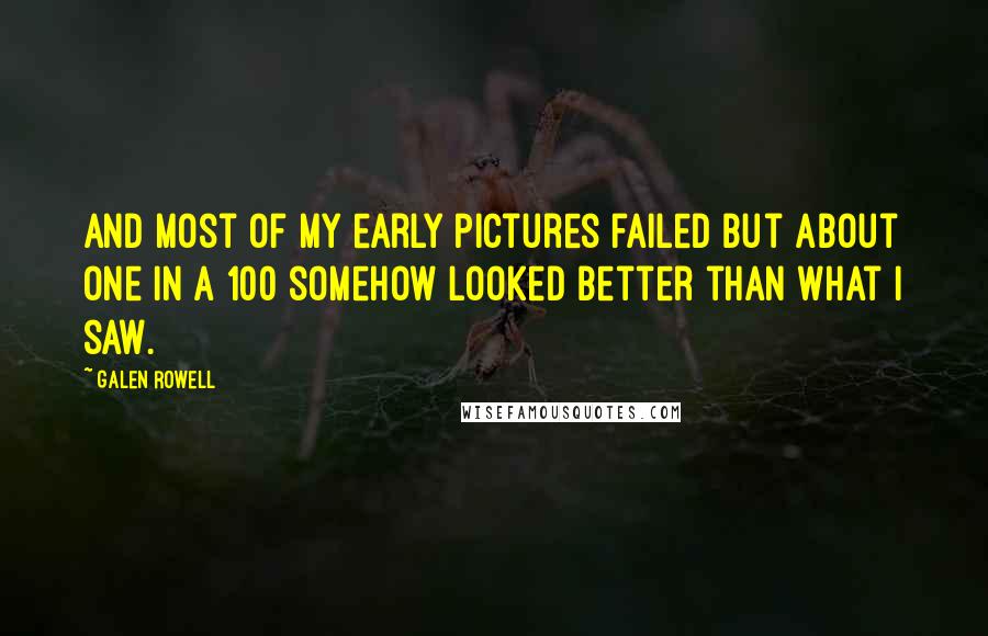 Galen Rowell Quotes: And most of my early pictures failed but about one in a 100 somehow looked better than what I saw.