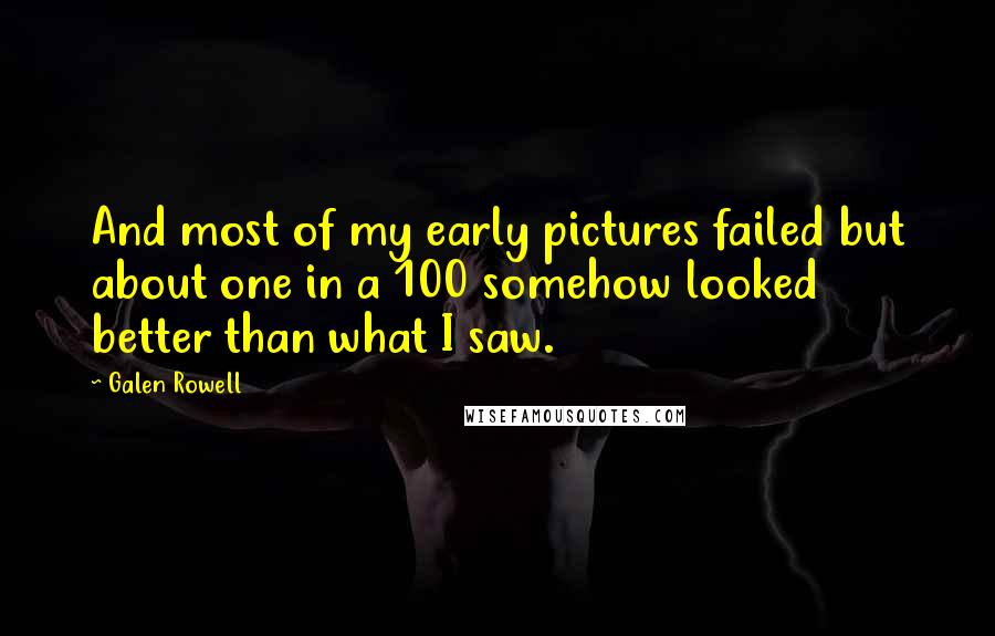 Galen Rowell Quotes: And most of my early pictures failed but about one in a 100 somehow looked better than what I saw.