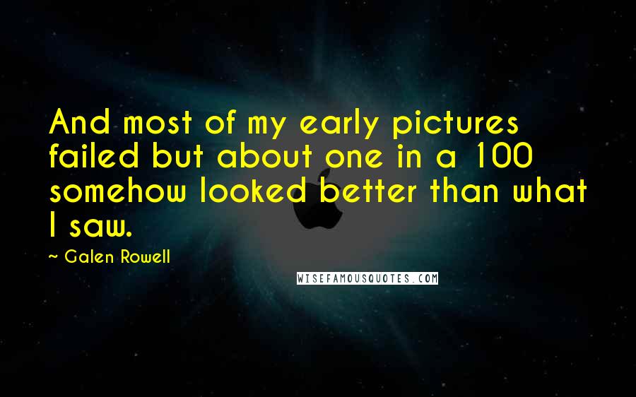 Galen Rowell Quotes: And most of my early pictures failed but about one in a 100 somehow looked better than what I saw.