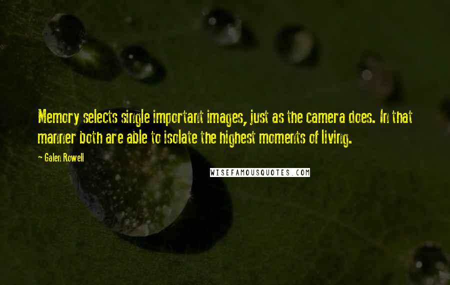 Galen Rowell Quotes: Memory selects single important images, just as the camera does. In that manner both are able to isolate the highest moments of living.