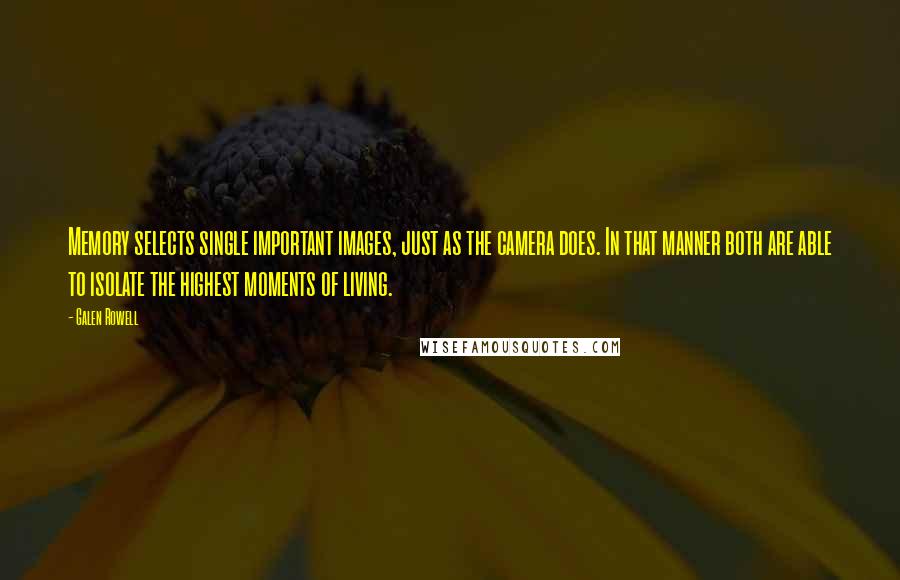 Galen Rowell Quotes: Memory selects single important images, just as the camera does. In that manner both are able to isolate the highest moments of living.