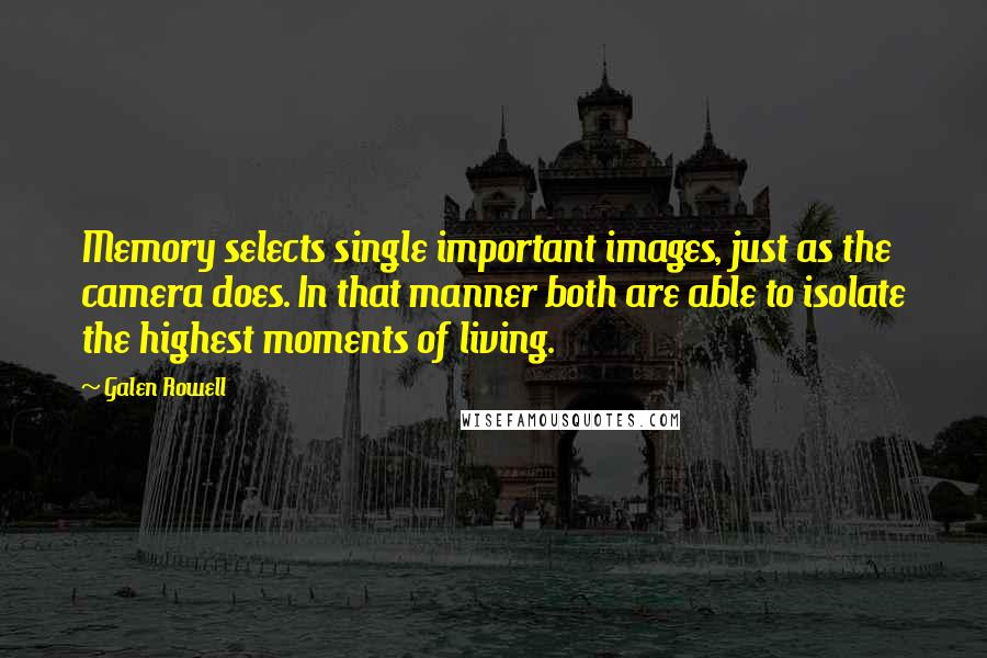 Galen Rowell Quotes: Memory selects single important images, just as the camera does. In that manner both are able to isolate the highest moments of living.