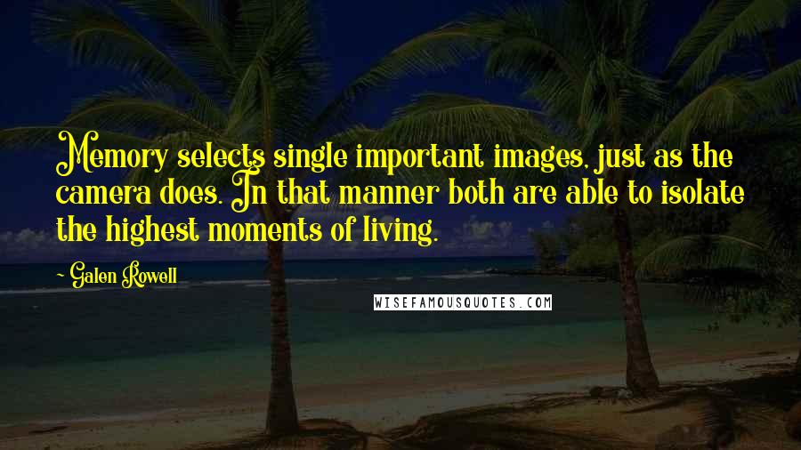 Galen Rowell Quotes: Memory selects single important images, just as the camera does. In that manner both are able to isolate the highest moments of living.