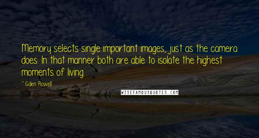 Galen Rowell Quotes: Memory selects single important images, just as the camera does. In that manner both are able to isolate the highest moments of living.