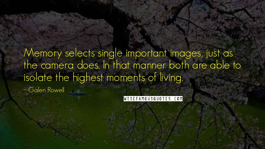 Galen Rowell Quotes: Memory selects single important images, just as the camera does. In that manner both are able to isolate the highest moments of living.