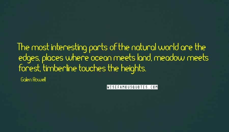 Galen Rowell Quotes: The most interesting parts of the natural world are the edges, places where ocean meets land, meadow meets forest, timberline touches the heights.