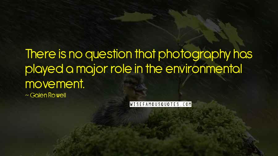 Galen Rowell Quotes: There is no question that photography has played a major role in the environmental movement.