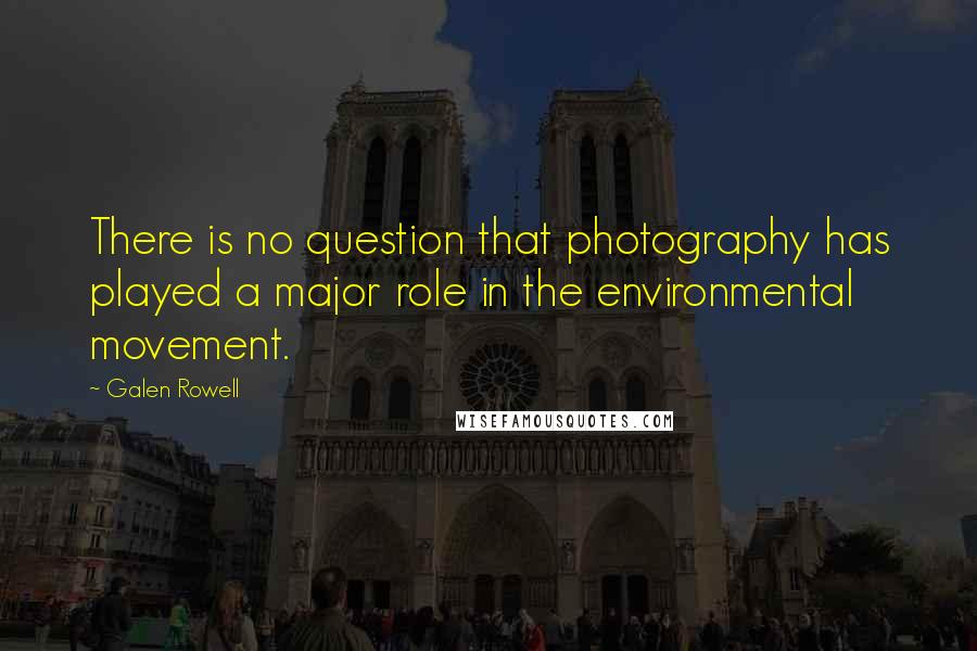 Galen Rowell Quotes: There is no question that photography has played a major role in the environmental movement.