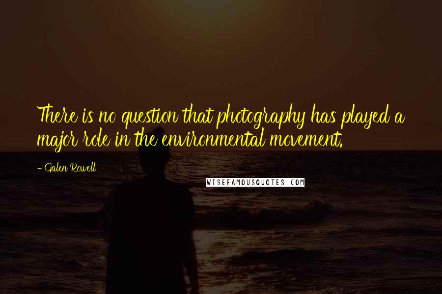 Galen Rowell Quotes: There is no question that photography has played a major role in the environmental movement.