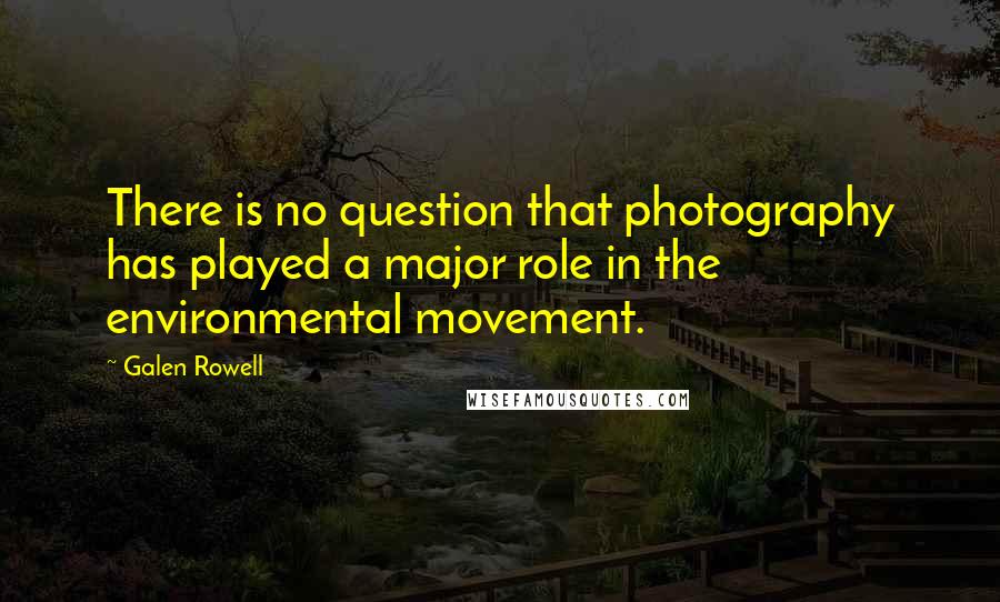 Galen Rowell Quotes: There is no question that photography has played a major role in the environmental movement.