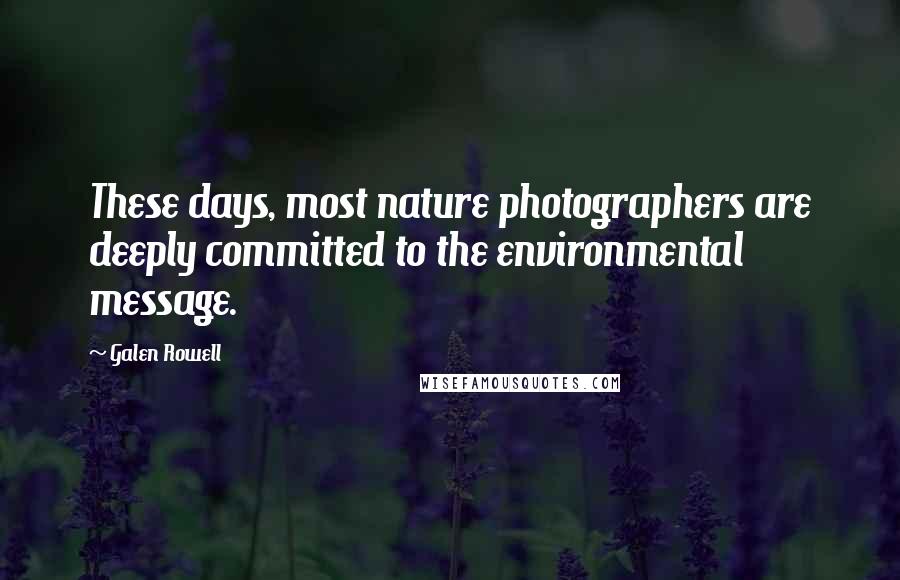 Galen Rowell Quotes: These days, most nature photographers are deeply committed to the environmental message.