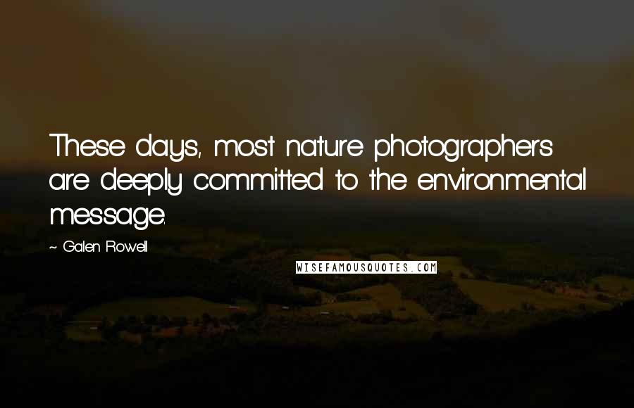 Galen Rowell Quotes: These days, most nature photographers are deeply committed to the environmental message.
