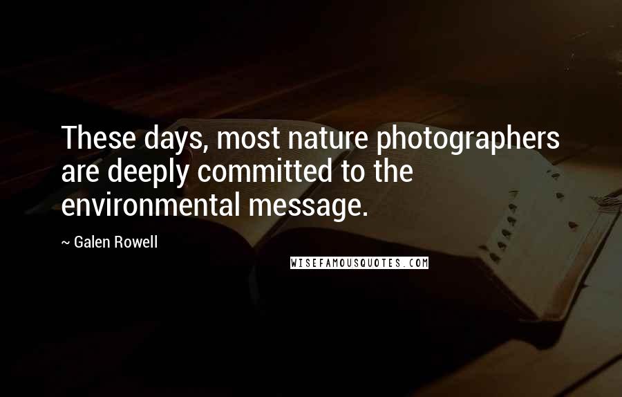 Galen Rowell Quotes: These days, most nature photographers are deeply committed to the environmental message.