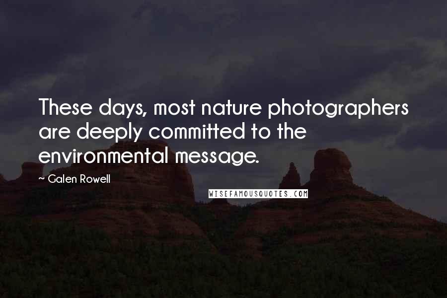 Galen Rowell Quotes: These days, most nature photographers are deeply committed to the environmental message.