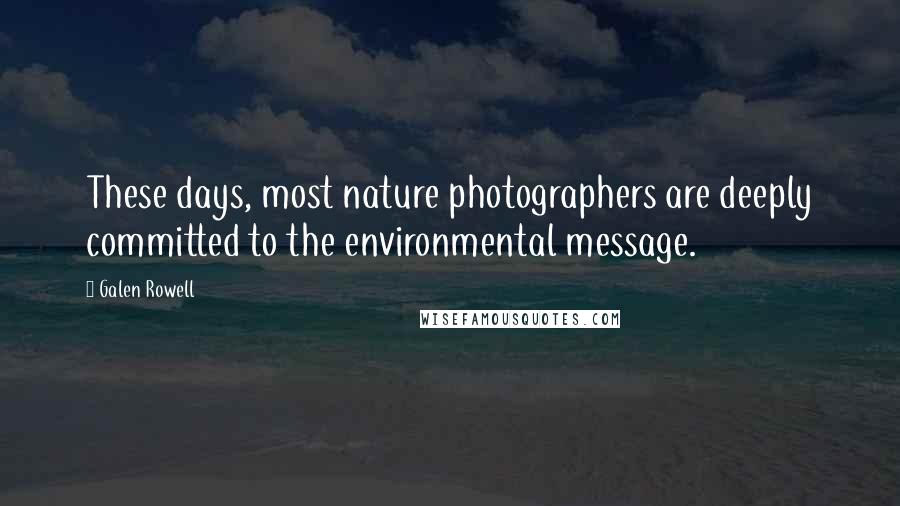 Galen Rowell Quotes: These days, most nature photographers are deeply committed to the environmental message.