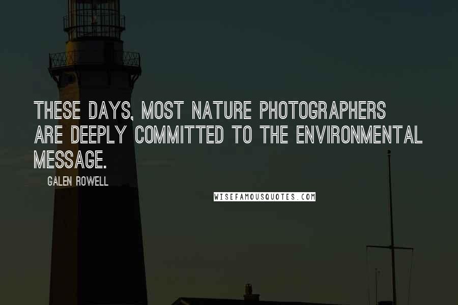 Galen Rowell Quotes: These days, most nature photographers are deeply committed to the environmental message.