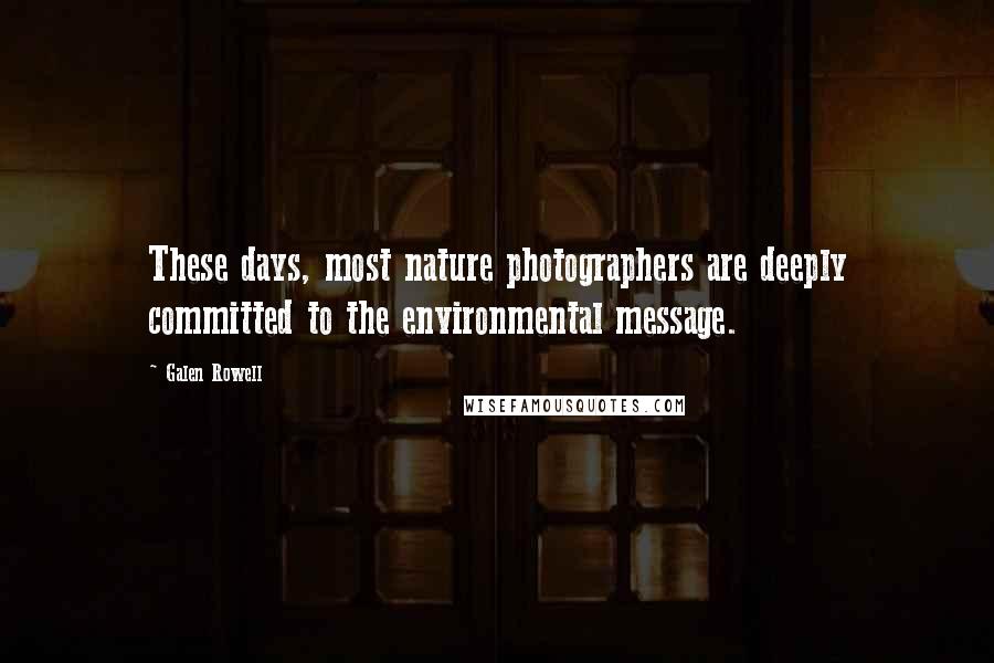 Galen Rowell Quotes: These days, most nature photographers are deeply committed to the environmental message.