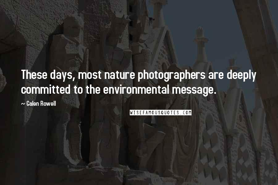 Galen Rowell Quotes: These days, most nature photographers are deeply committed to the environmental message.