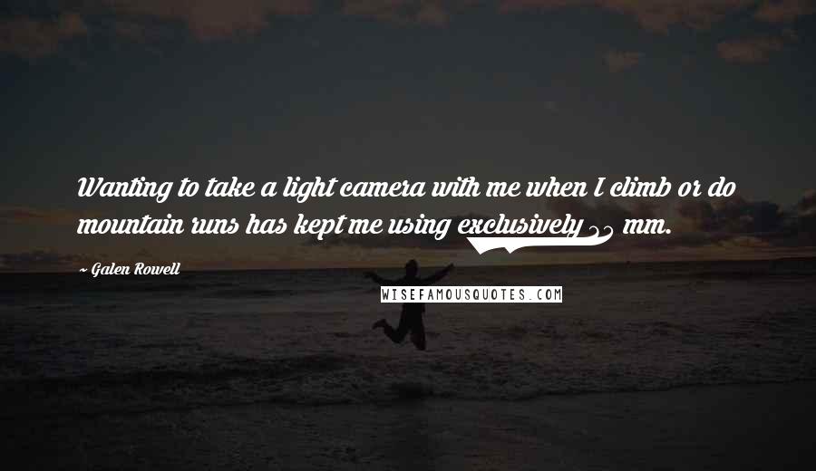 Galen Rowell Quotes: Wanting to take a light camera with me when I climb or do mountain runs has kept me using exclusively 35 mm.