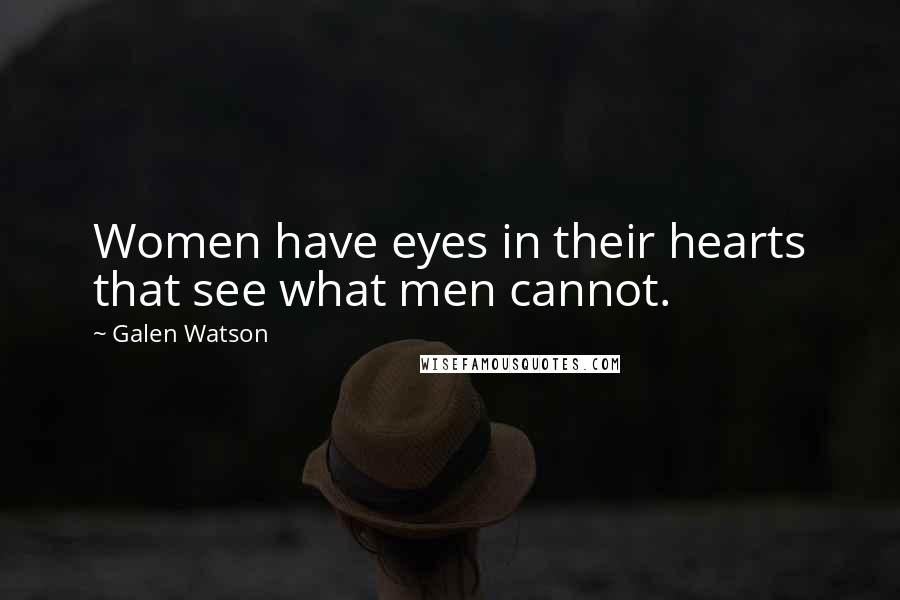 Galen Watson Quotes: Women have eyes in their hearts that see what men cannot.