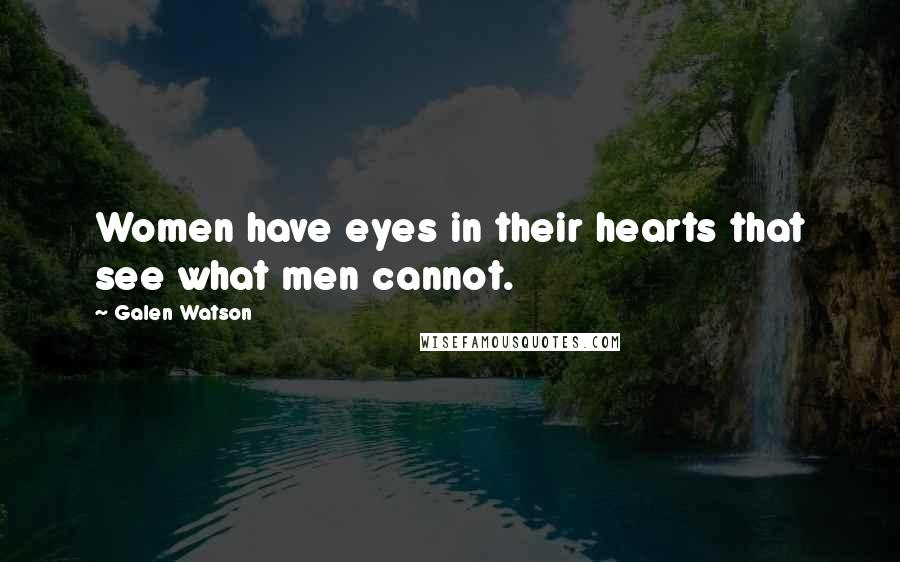 Galen Watson Quotes: Women have eyes in their hearts that see what men cannot.