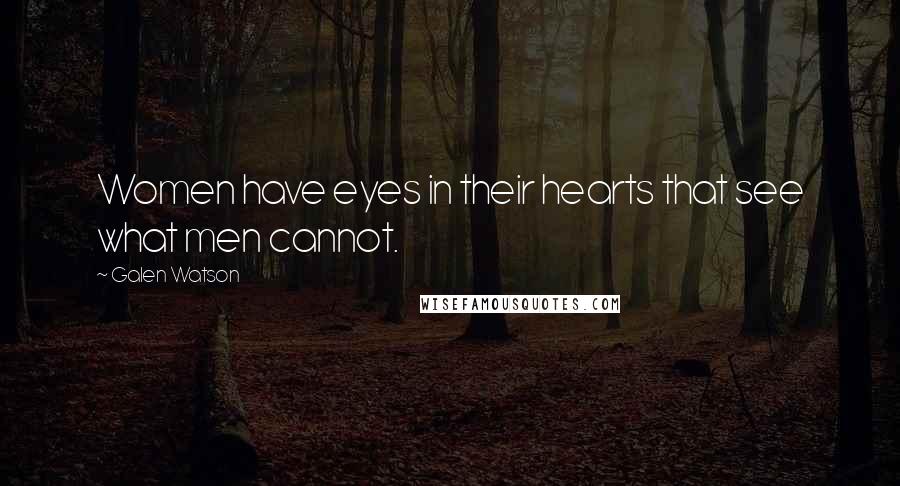 Galen Watson Quotes: Women have eyes in their hearts that see what men cannot.