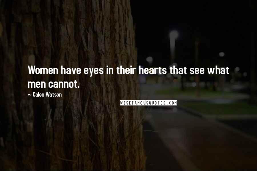 Galen Watson Quotes: Women have eyes in their hearts that see what men cannot.