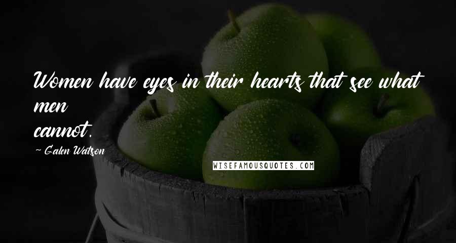 Galen Watson Quotes: Women have eyes in their hearts that see what men cannot.