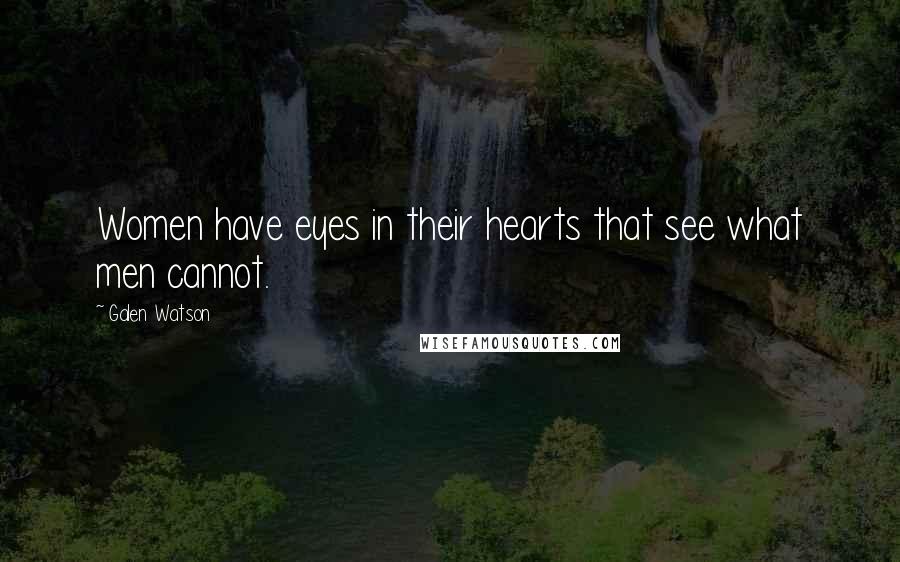 Galen Watson Quotes: Women have eyes in their hearts that see what men cannot.