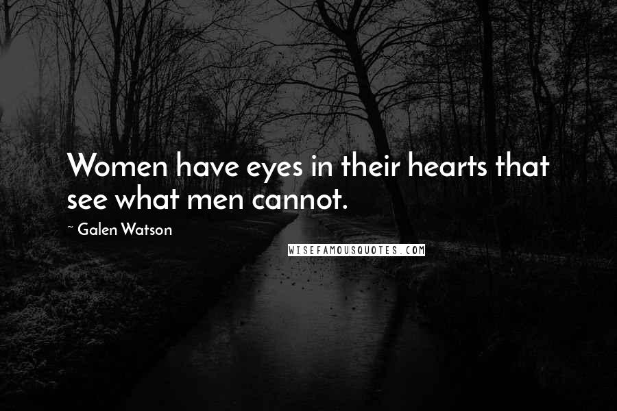 Galen Watson Quotes: Women have eyes in their hearts that see what men cannot.