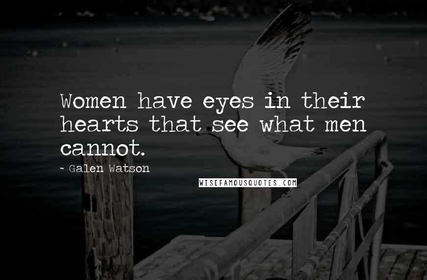 Galen Watson Quotes: Women have eyes in their hearts that see what men cannot.