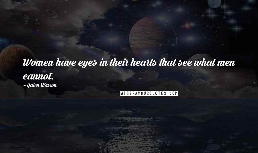 Galen Watson Quotes: Women have eyes in their hearts that see what men cannot.