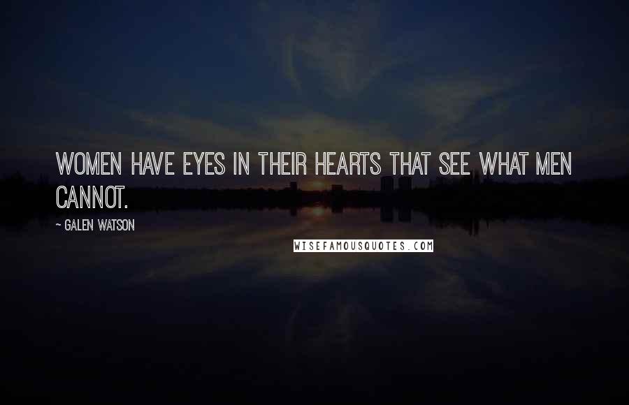 Galen Watson Quotes: Women have eyes in their hearts that see what men cannot.