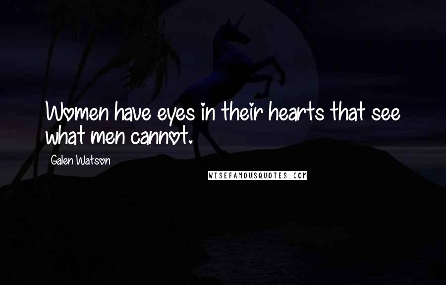 Galen Watson Quotes: Women have eyes in their hearts that see what men cannot.