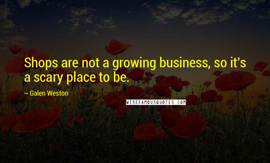 Galen Weston Quotes: Shops are not a growing business, so it's a scary place to be.