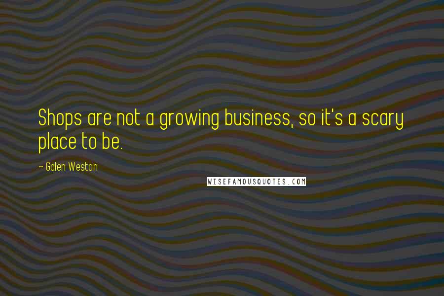 Galen Weston Quotes: Shops are not a growing business, so it's a scary place to be.
