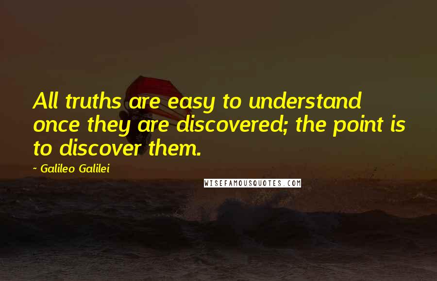 Galileo Galilei Quotes: All truths are easy to understand once they are discovered; the point is to discover them.