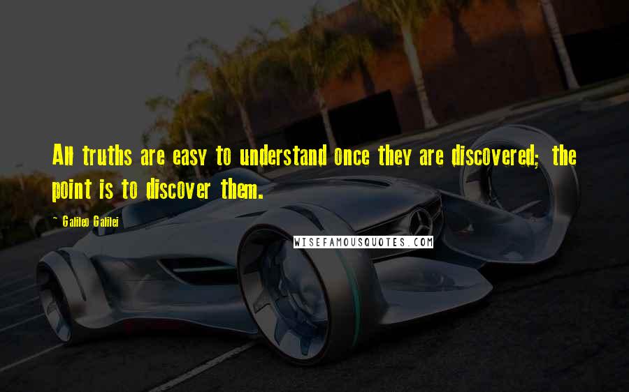 Galileo Galilei Quotes: All truths are easy to understand once they are discovered; the point is to discover them.