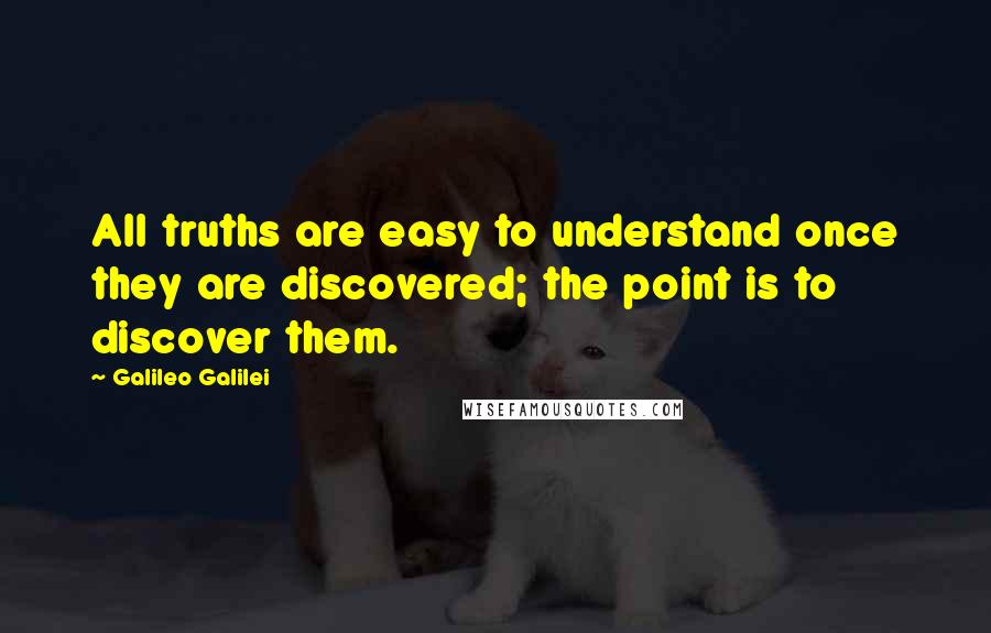 Galileo Galilei Quotes: All truths are easy to understand once they are discovered; the point is to discover them.