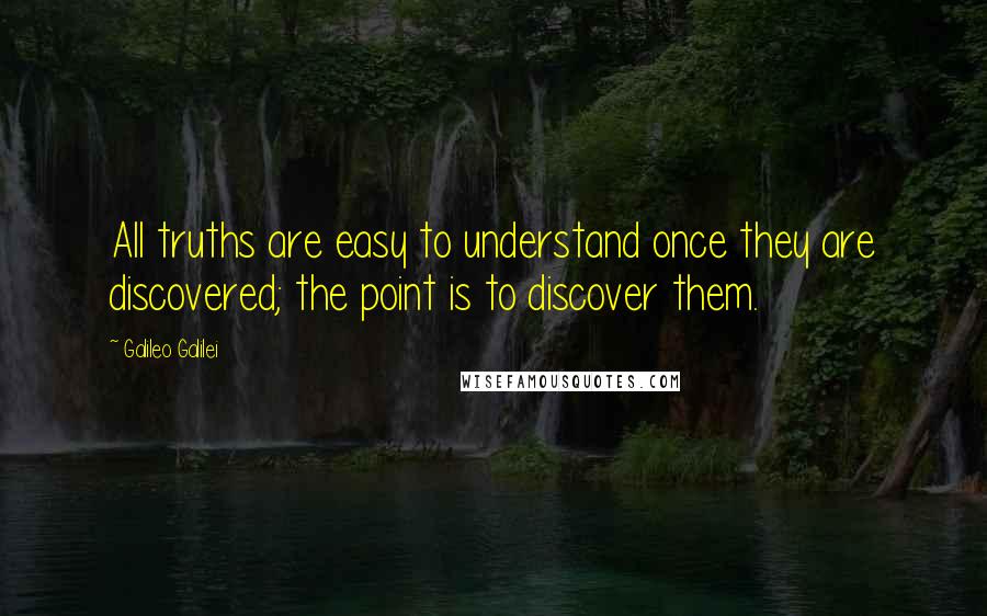 Galileo Galilei Quotes: All truths are easy to understand once they are discovered; the point is to discover them.