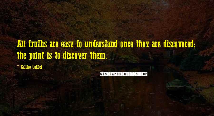 Galileo Galilei Quotes: All truths are easy to understand once they are discovered; the point is to discover them.