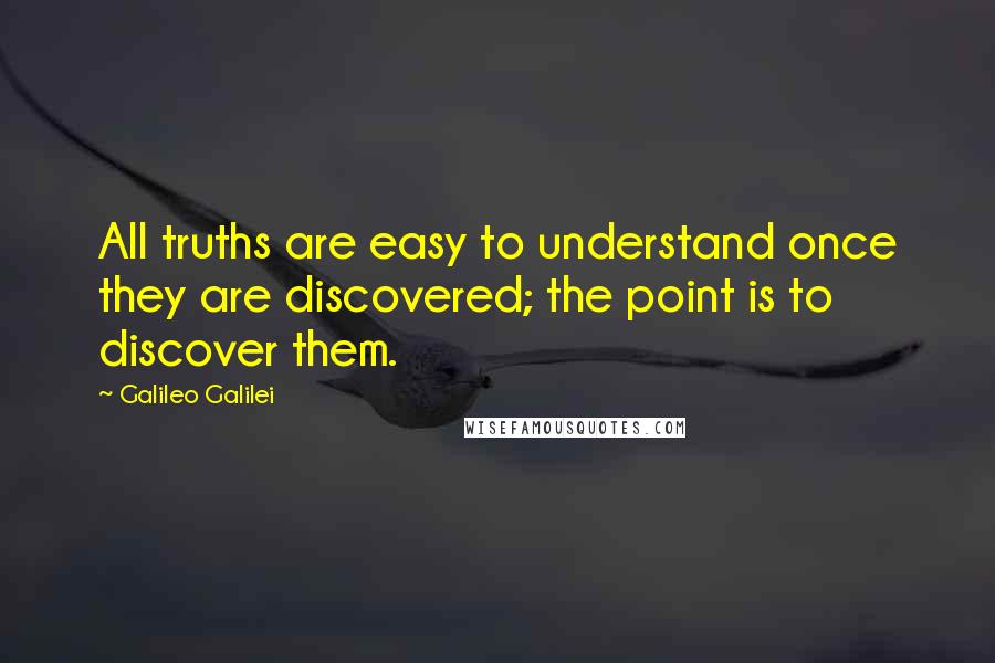 Galileo Galilei Quotes: All truths are easy to understand once they are discovered; the point is to discover them.