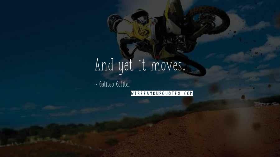 Galileo Galilei Quotes: And yet it moves.