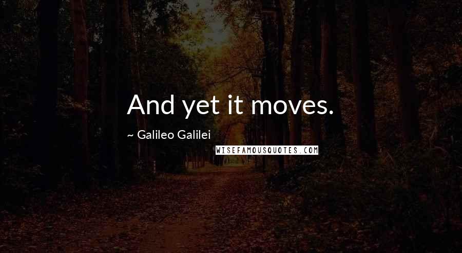 Galileo Galilei Quotes: And yet it moves.