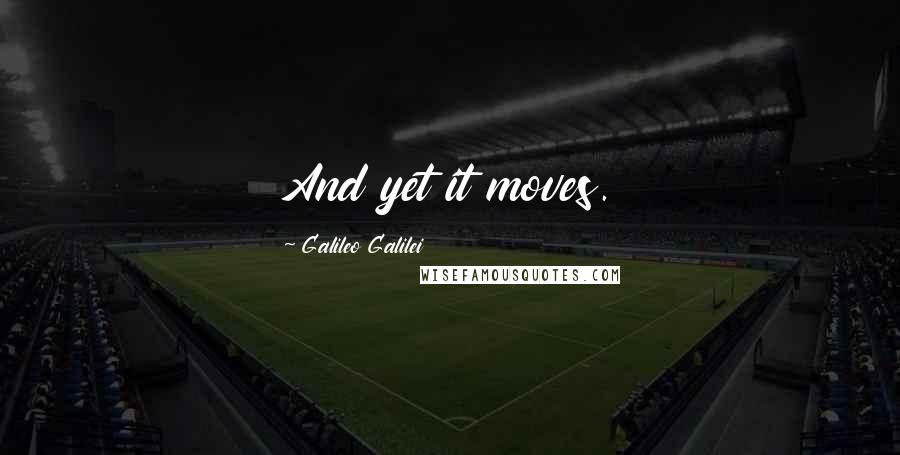 Galileo Galilei Quotes: And yet it moves.